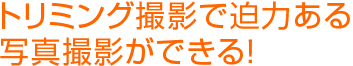 トリミング撮影で迫力ある写真撮影ができる！