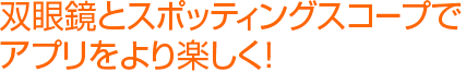 双眼鏡とスポッティングスコープでアプリをより楽しく！※